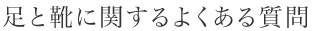 足と靴に関するよくある質問